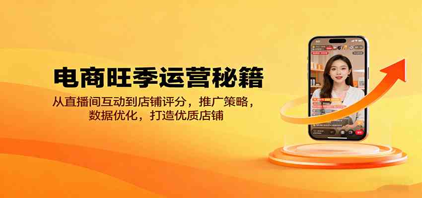 电商旺季运营秘籍：从直播间互动到店铺评分，推广策略，数据优化，打造优质店铺-吾爱网创