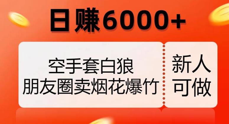 空手套白狼，朋友圈卖烟花爆竹，日赚6000+【揭秘】-吾爱网创