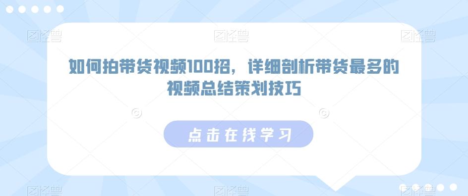 如何拍带货视频100招,详细剖析带货最多的视频总结策划技巧