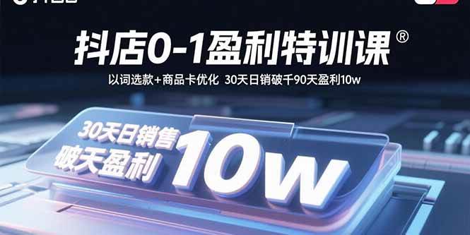 （15956期）抖店0-1盈利特训课：以词选款+商品卡优化 30天日销破千90天盈利10w-吾爱网创