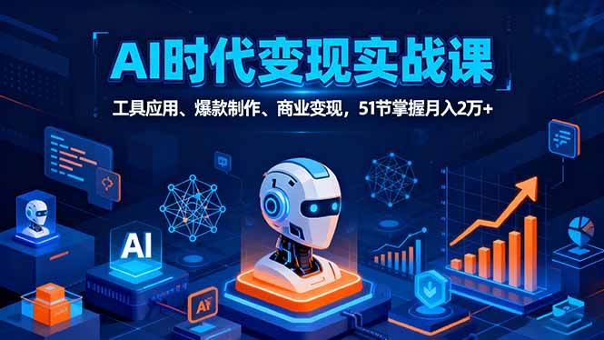 （16093期）AI时代全场景实战课，工具应用、爆款制作、商业变现，51节掌握月入2万+-吾爱网创