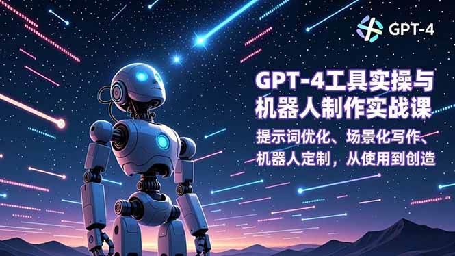 （16837期）GPT-4工具实操与机器人制作实战课：提示词优化、场景化写作、机器人定制，从使用到创造-吾爱网创