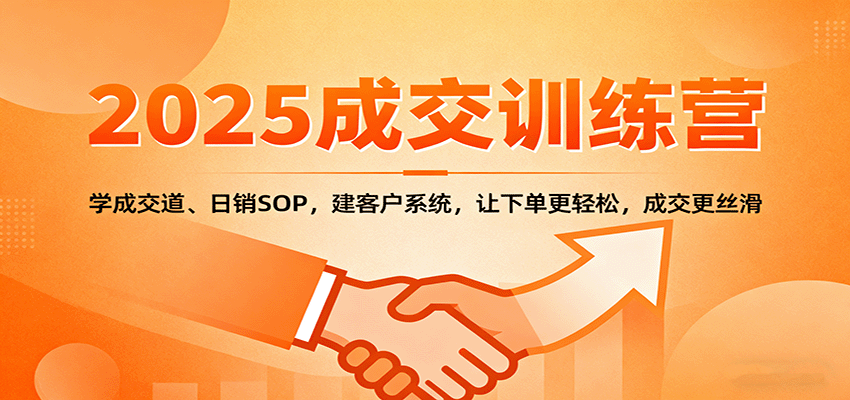 2025成交实战训练营：学成交道、日销SOP，建客户系统，让下单更轻松，成交更丝滑-吾爱网创