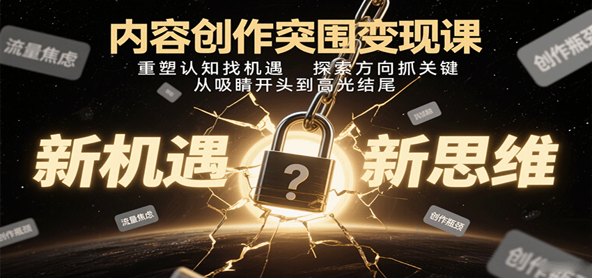 内容创作突围变现课：重塑认知找机遇，探索方向抓关键，从吸睛开头到高光结尾-吾爱网创