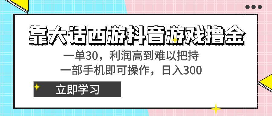 靠大话西游抖音游戏撸金，一单30，利润高到难以把持，一部手机即可操作…-吾爱网创