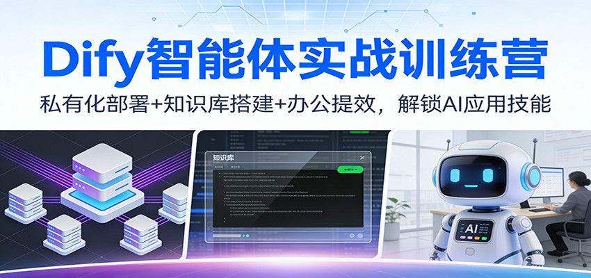 Dify智能体实战训练营:私有化部署+知识库搭建+办公提效,解锁AI应用技能-吾爱网创
