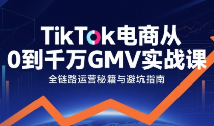 TikTok电商从0到千万GMV实战课，从0到1拆解实战秘籍-吾爱网创