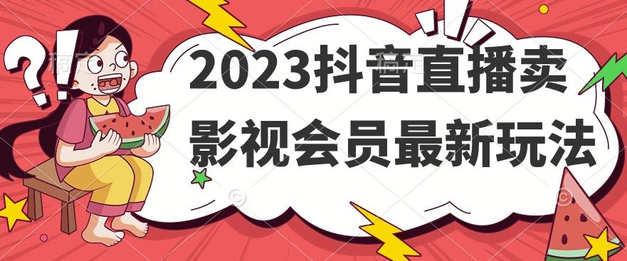 2023抖音直播卖影视会员最新玩法-吾爱网创