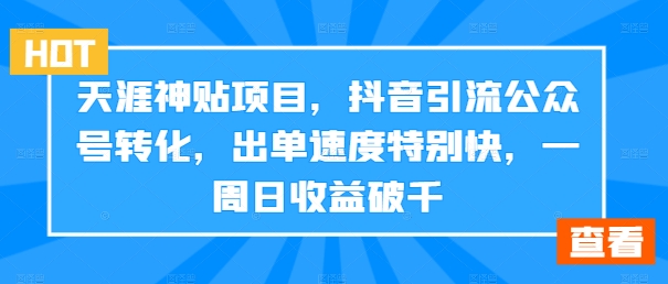 天涯神贴项目，抖音引流公众号转化，出单速度特别快，一周日收益破千-吾爱网创