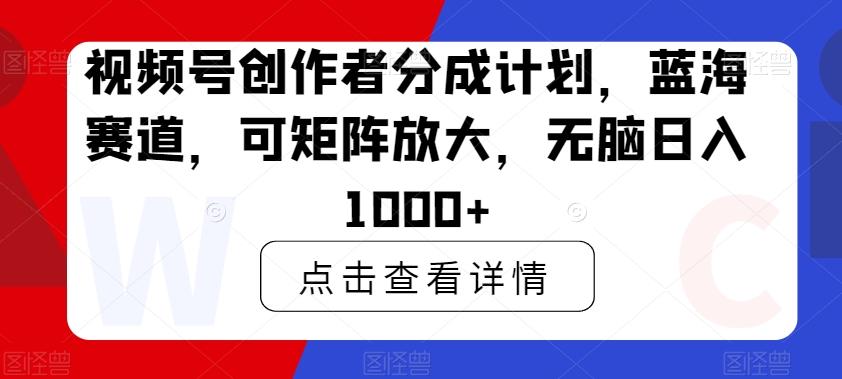 视频号创作者分成计划，蓝海赛道，可矩阵放大，无脑日入1000+-吾爱网创