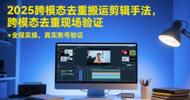 2025跨模态去重搬运剪辑手法，跨模态去重现场验证 +全程实操，真实账号验证-吾爱网创