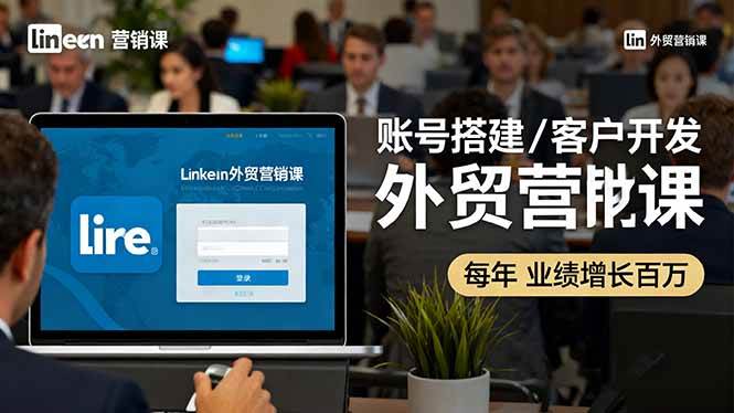 （16261期）LinkedIn外贸营销课：账号搭建/客户开发/成交转化，年业绩增长百万+-吾爱网创