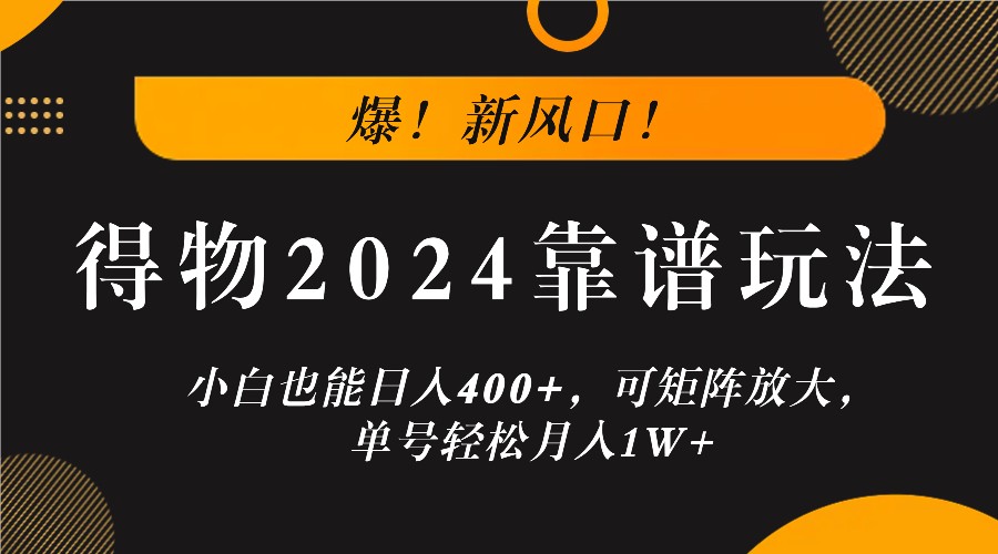爆！新风口！小白也能日入400+，得物2024靠谱玩法，可矩阵放大，单号轻松月入1W+-吾爱网创
