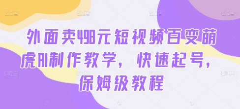 外面卖498元短视频百变萌虎AI制作教学，快速起号，保姆级教程-吾爱网创