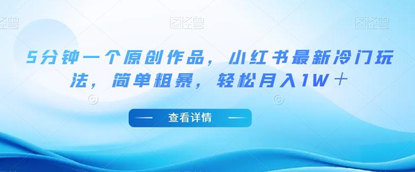 5分钟一个原创作品，小红书最新冷门玩法，简单粗暴，轻松月入1W＋【揭秘】-吾爱网创