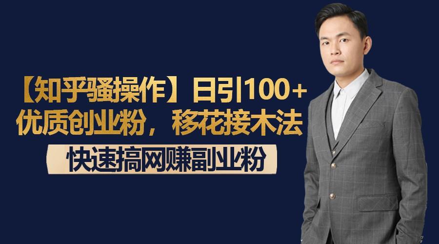【知乎骚操作】日引100+优质创业粉，移花接木法，快速搞网赚副业粉-吾爱网创