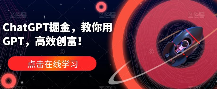 ChatGPT掘金,教你用GPT,高效创富!-吾爱网创