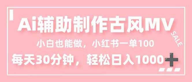 （16676期）小白也能做！AI辅助制作古风MV，小红薯一单100，每天30分钟轻松日入1000+-吾爱网创