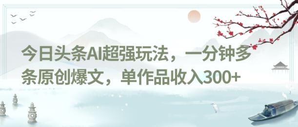 今日头条AI超强玩法，一分钟多条原创爆文，单作品收入300+-吾爱网创