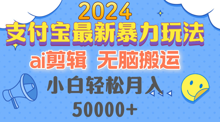 2024支付宝最新暴力玩法，AI剪辑，无脑搬运，小白轻松月入50000+-吾爱网创