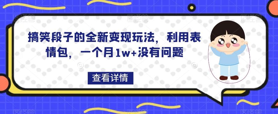 搞笑段子的全新变现玩法,利用表情包,一个月1w+没有问题【揭秘】-吾爱网创