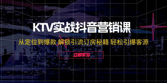 KTV实战抖音营销课：从定位到爆款 解锁引流订房秘籍 轻松引爆客源-无水印-吾爱网创
