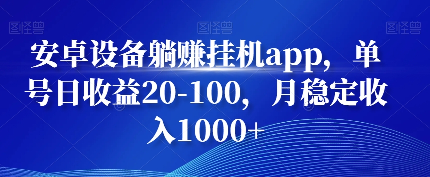 安卓设备躺赚挂机app，单号日收益20-100，月稳定收入1000+-吾爱网创