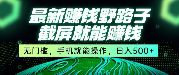 最新野路子截屏就能挣钱，无门槛，手机就能操作，日入5张【揭秘】-吾爱网创