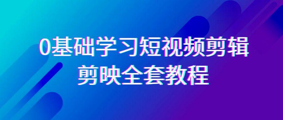 0基础系统学习短视频剪辑，剪映全套33节教程，全面覆盖剪辑功能-吾爱网创
