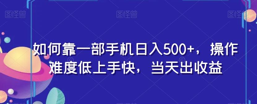 如何靠一部手机日入500+，操作难度低上手快，当天出收益-吾爱网创
