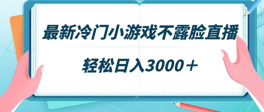 最新冷门小游戏不露脸直播，场观稳定几千，轻松日入3000＋-吾爱网创