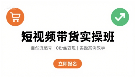 短视频带货实操班，自然流电商快速起号，实现轻松带货变现-吾爱网创