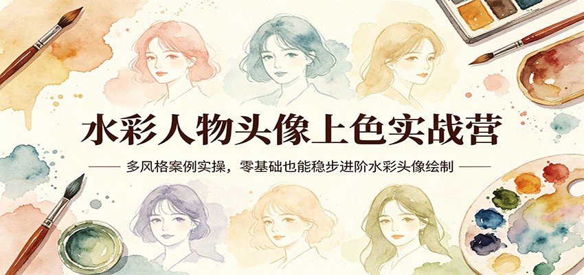 水彩人物头像上色实战营：多风格案例实操，零基础也能稳步进阶水彩头像绘制-吾爱网创
