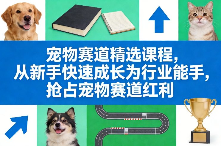 宠物赛道精选课程，从新手快速成长为行业能手，抢占宠物赛道红利-吾爱网创