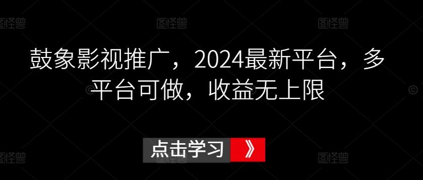 鼓象影视推广，2024最新平台，多平台可做，收益无上限【揭秘】-吾爱网创