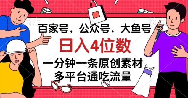 百家号，公众号，大鱼号一分钟一条原创素材，多平台通吃流量，日入4位数【揭秘】-吾爱网创