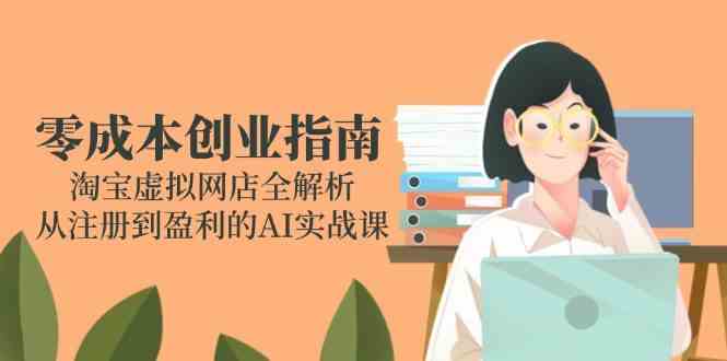 零成本创业指南：淘宝虚拟网店全解析，从注册到盈利的AI实战课-吾爱网创
