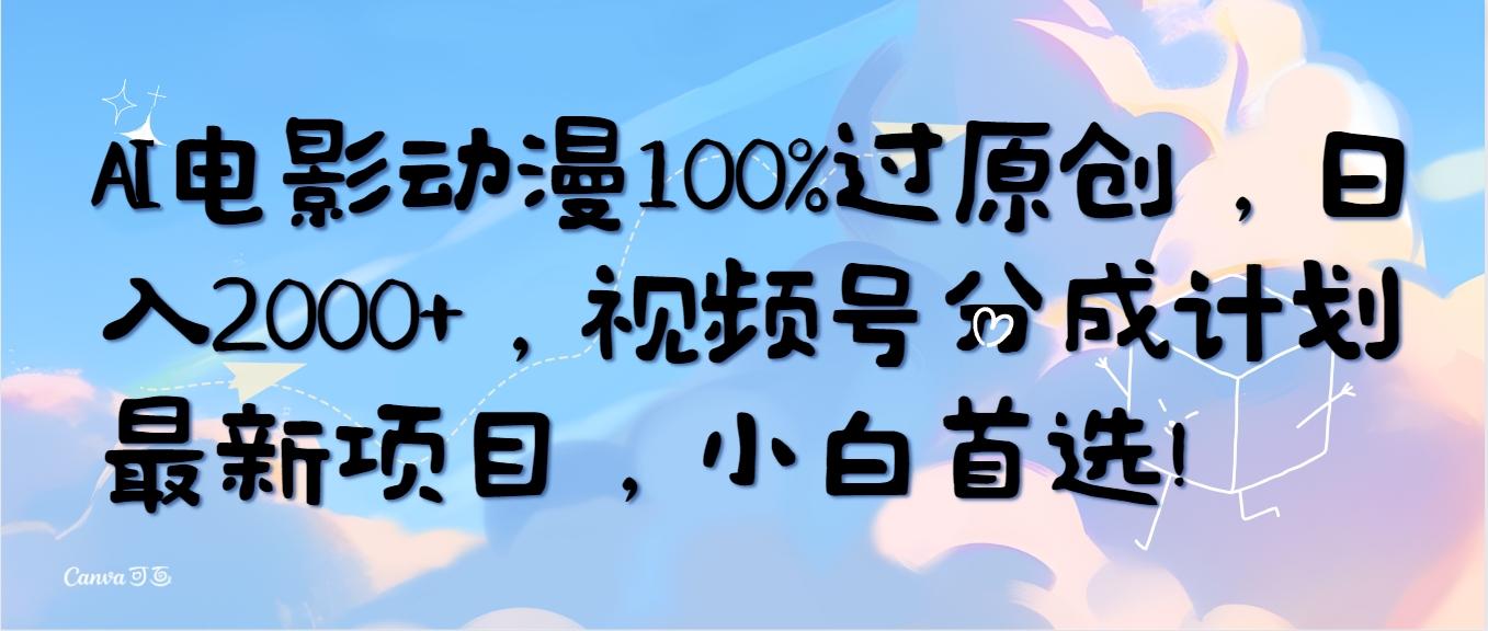 (10052期)AI电影动漫100%过原创,日入2000+,视频号分成计划最新项目,小白首选!-吾爱网创