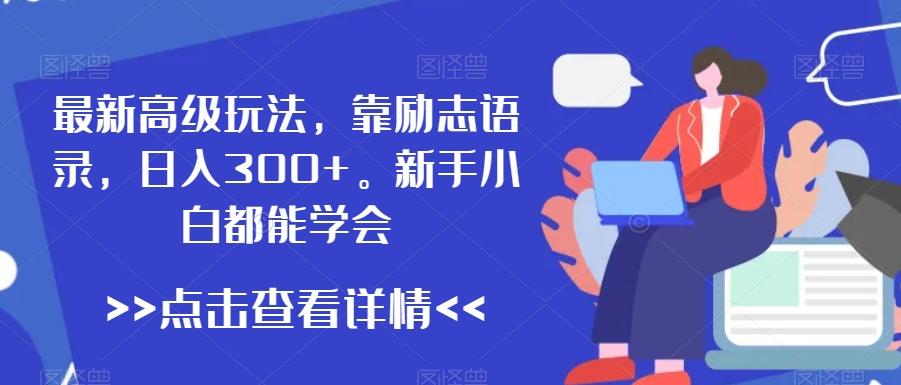 最新高级玩法，靠励志语录，日入300+，新手小白都能学会【揭秘】-吾爱网创