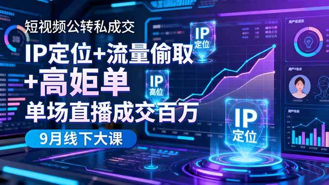 （16406期）短视频公转私成交9月线下大课，IP定位+流量偷取+高客单，单场直播成交百万-吾爱网创