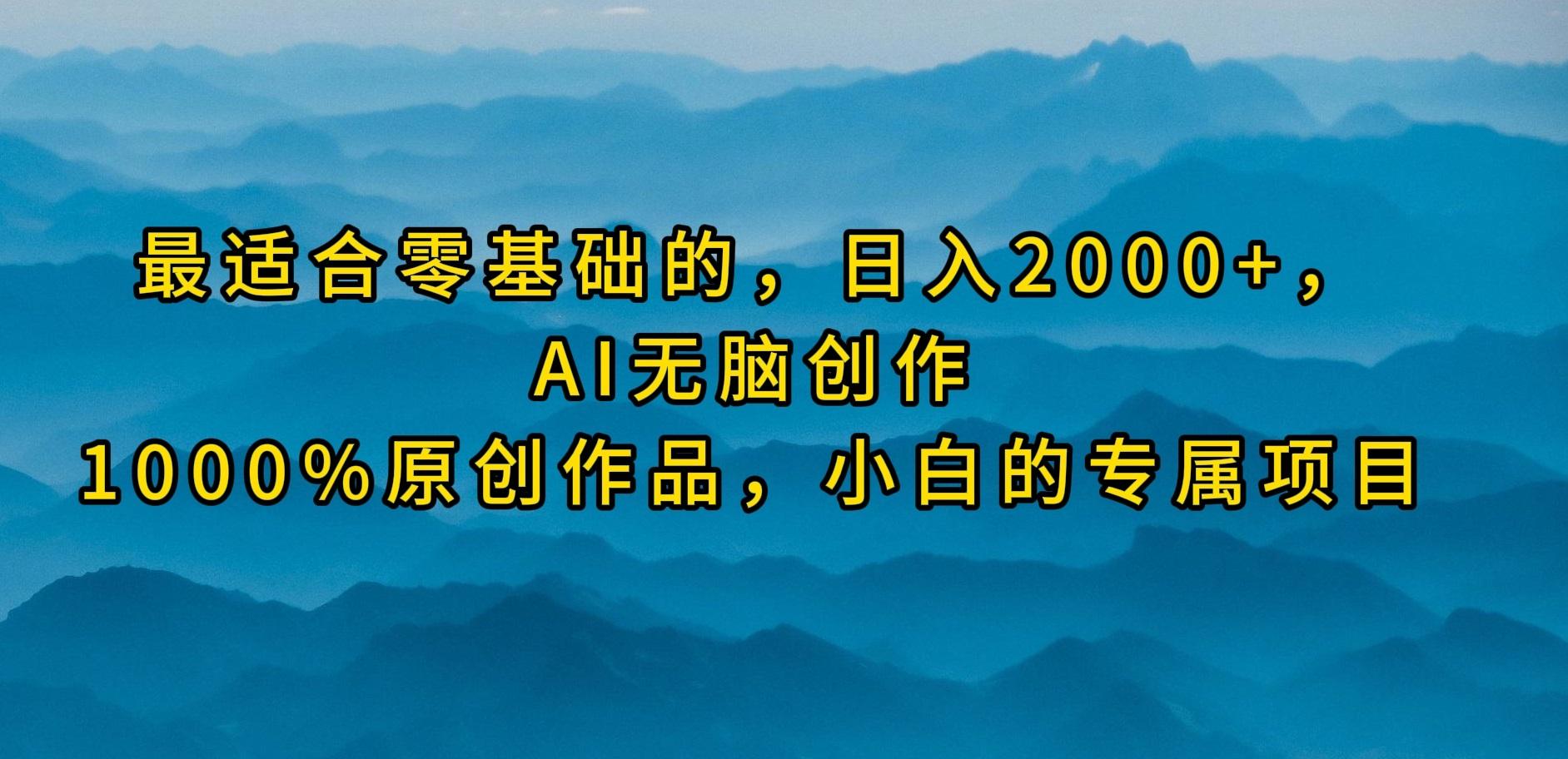 (9866期)最适合零基础的，日入2000+，AI无脑创作，100%原创作品，小白的专属项目-吾爱网创