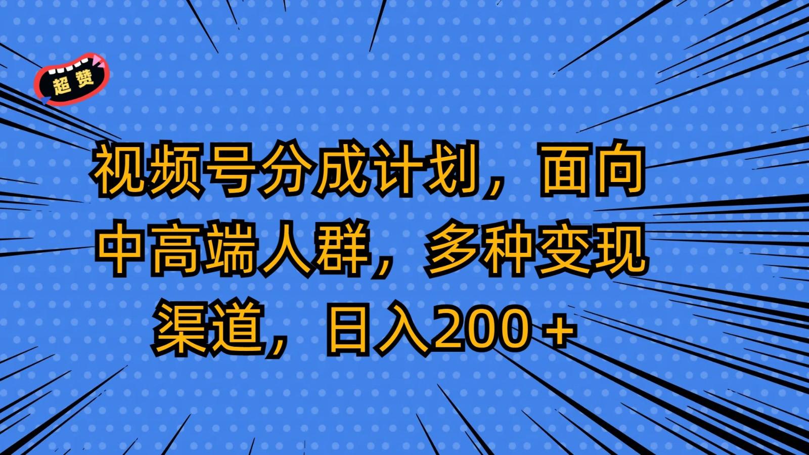 视频号分成计划，面向中高端人群，多种变现渠道，日入200＋-吾爱网创