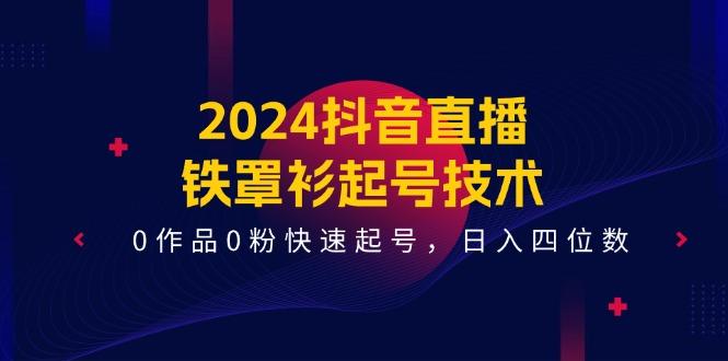 2024抖音直播-铁罩衫起号技术,0作品0粉快速起号,日入四位数(14节课-吾爱网创