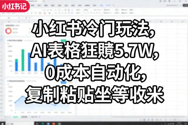 小红书冷门玩法，AI表格狂賺5.7W，0成本自动化，复制粘贴坐等收米-吾爱网创