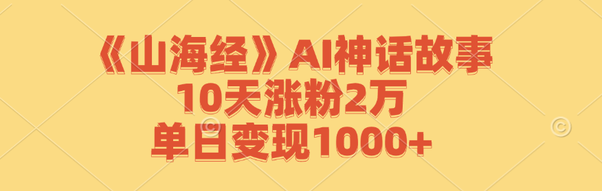 《山海经》AI神话故事，10天涨粉2万，单日变现1000+-吾爱网创