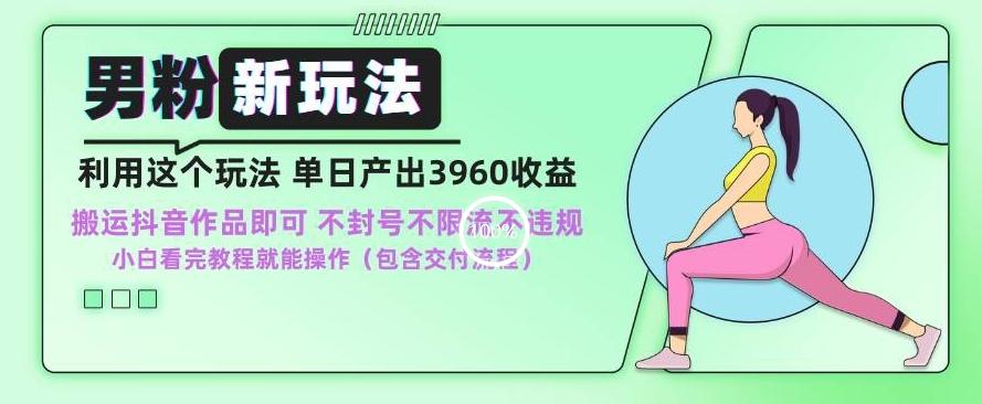男粉新玩法小白一天也能有3960的收益，不违规不封号不限流，操作当天就能出单【揭秘】-吾爱网创