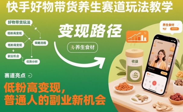 快手好物带货养生赛道玩法教学，低粉高变现，普通人的副业新机会-吾爱网创