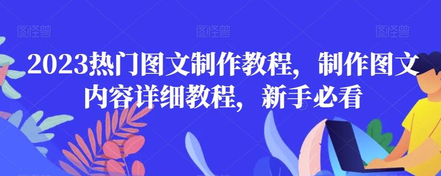 2023热门图文制作教程，制作图文内容详细教程，新手必看-吾爱网创