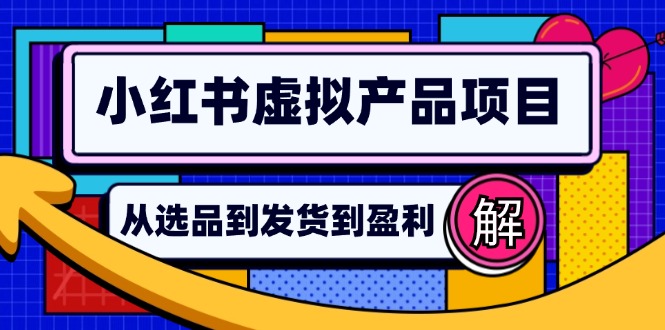 小红书虚拟产品店铺运营指南：从选品到自动发货，轻松实现日躺赚几百-吾爱网创