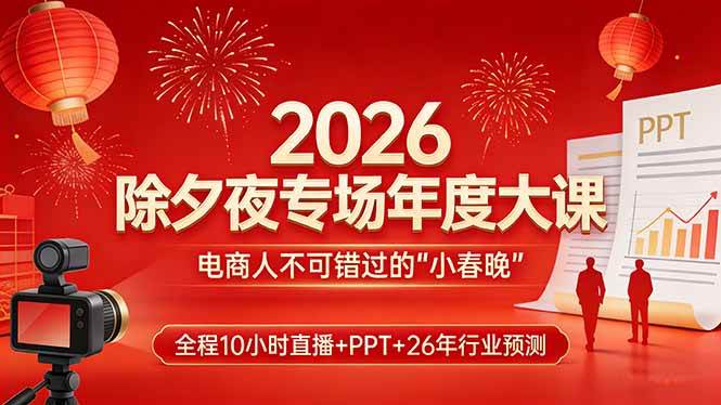 （17450期）2026除夕夜专场年度大课，全程10小时直播+PPT+26年行业预测，是电商人不可错过的“小春晚”-吾爱网创